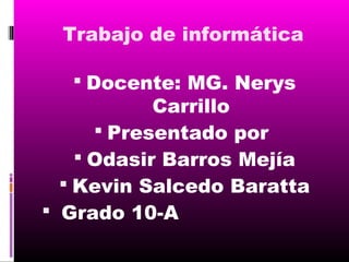 Trabajo de informática
 Docente: MG. Nerys

Carrillo
 Presentado por
 Odasir Barros Mejía
 Kevin Salcedo Baratta
 Grado 10-A

 