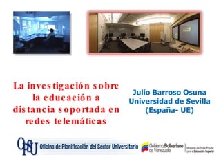 Julio Barroso Osuna Universidad de Sevilla (España- UE) La investigación sobre la educación a distancia soportada en redes telemáticas 