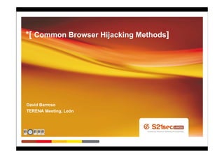*[ Common Browser Hijacking Methods]




David Barroso
TERENA Meeting, León
 