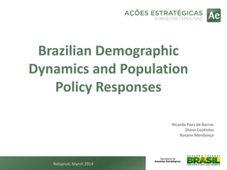 Brazilian Demographic
Dynamics and Population
Policy Responses
Ricardo Paes de Barros
Diana Coutinho
Rosane Mendonça
Nelspruit, March 2014
 