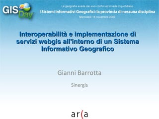Interoperabilità e implementazione di servizi webgis all'interno di un Sistema Informativo Geografico Gianni Barrotta Sinergis 