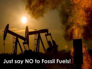 Just say NO to Fossil Fuels!
 