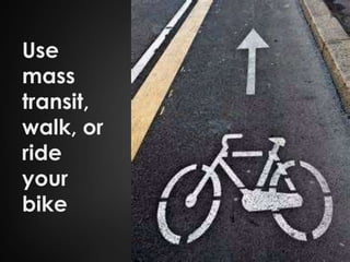 Use
mass
transit,
walk, or
ride
your
bike
 