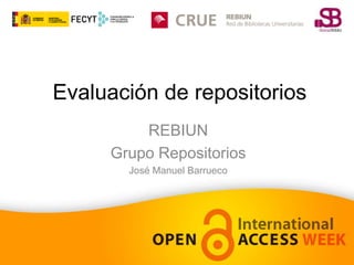 Evaluación de repositorios 
REBIUN 
Grupo Repositorios 
José Manuel Barrueco 
 