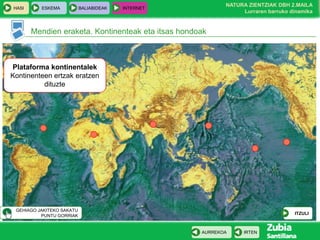 HASI

ESKEMA

BALIABIDEAK

NATURA ZIENTZIAK DBH 2.MAILA
Lurraren barruko dinamika

INTERNET

Mendien eraketa. Kontinenteak eta itsas hondoak

Plataforma kontinentalek
Kontinenteen ertzak eratzen
dituzte

GEHIAGO JAKITEKO SAKATU
PUNTU GORRIAK

ITZULI

AURREKOA

IRTEN

 