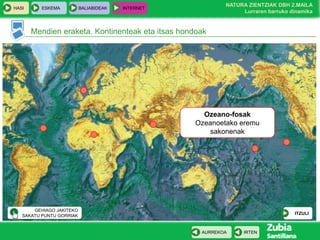 HASI

ESKEMA

BALIABIDEAK

NATURA ZIENTZIAK DBH 2.MAILA
Lurraren barruko dinamika

INTERNET

Mendien eraketa. Kontinenteak eta itsas hondoak

Ozeano-fosak
Ozeanoetako eremu
sakonenak

GEHIAGO JAKITEKO
SAKATU PUNTU GORRIAK

ITZULI

AURREKOA

IRTEN

 