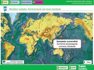 HASI

ESKEMA

BALIABIDEAK

NATURA ZIENTZIAK DBH 2.MAILA
Lurraren barruko dinamika

INTERNET

Mendien eraketa. Kontinenteak eta itsas hondoak

Itsaspeko sumendiek
Sumendi-arkipelagoak
sorraraz ditzakete

GEHIAGO JAKITEKO
SAKATU PUNTU GORRIAK

ITZULI

AURREKOA

IRTEN

 