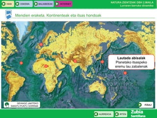 HASI

ESKEMA

BALIABIDEAK

NATURA ZIENTZIAK DBH 2.MAILA
Lurraren barruko dinamika

INTERNET

Mendien eraketa. Kontinenteak eta itsas hondoak

Lautada abisalak
Planetako itsaspeko
eremu lau zabalenak

GEHIAGO JAKITEKO
SAKATU PUNTU GORRIAK

ITZULI

AURREKOA

IRTEN

 