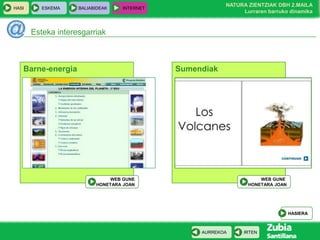 HASI

ESKEMA

BALIABIDEAK

NATURA ZIENTZIAK DBH 2.MAILA
Lurraren barruko dinamika

INTERNET

Esteka interesgarriak

Barne-energia

Sumendiak

WEB GUNE
HONETARA JOAN

WEB GUNE
HONETARA JOAN

HASIERA

AURREKOA

IRTEN

 