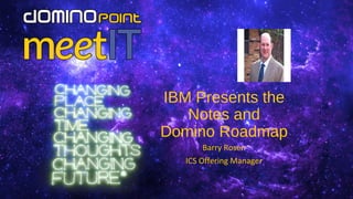IBM Presents the
Notes and
Domino Roadmap
Barry Rosen
ICS Offering Manager
 