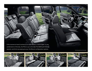 If the moment at hand involves up to eight people, a load of gear,1 or any

combination of the two, the Pilot is up to the task. The 60/40 split-folding

second- and third-row seats give you 16 different configuration options.
                                                                               Pilot Touring shown with Gray Leather.
 