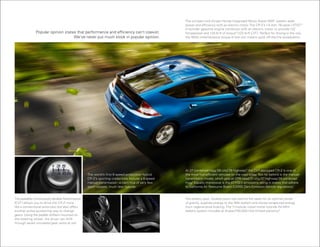 The compact and simple honda integrated Motor assist iMa® system adds
                                                                                                    power and efficiency with an electric motor. The CR -Z’s 1.5-liter, 16-valve i-VTEC ®
                                                                                                    4-cylinder gasoline engine combines with an electric motor to provide 122
               Popular opinion states that performance and efficiency can’t coexist.                horsepower and 128 lb-ft of torque 6 (123 lb-ft CVT). Perfect for driving in the city,
                                    We’ve never put much stock in popular opinion.                  the iMa’s instantaneous torque at low rpm means quick off-the-line acceleration.




                                                                                                    at 37 combined mpg (35 city/ 39 highway),5 the CVT-equipped CR-Z is one of
                                                   The world’s first 6-speed production hybrid,     the most fuel-efficient vehicles on the road today. Not far behind is the manual-
                                                   CR -Z’s sporting credentials include a 6-speed   transmission model, which gets an EPa-rated 31 city/ 37 highway/ 34 combined
                                                   manual transmission – a claim true of very few   mpg.5 Equally impressive is the aT-PZEV emissions rating in states that adhere
                                                   sport coupes, much less hybrids.                 to California air Resource Board (CaRB) Zero-Emission Vehicle regulations.7


The available Continuously Variable Transmission                                                    The battery pack, located down low behind the seats for an optimal center
(CVT) allows you to drive the CR -Z more                                                            of gravity, supplies energy to the iMa system and stores recaptured energy
like a conventional automatic but also offers                                                       from regenerative braking. The 7-module nickel-metal hydride (Ni-Mh)
another pulse-quickening way to change                                                              battery system includes an 8-year/100,000-mile limited warranty.8
gears. Using the paddle shifters mounted on
the steering wheel, the driver can shift
through seven simulated gear ratios at will.
 
