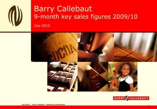 Barry Callebaut
             9-month key sales figures 2009/10
              July 2010




July 2010   Barry Callebaut - Roadshow presentation
 