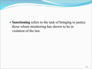  Sanctioning refers to the task of bringing to justice
those whom monitoring has shown to be in
violation of the law.
16
 