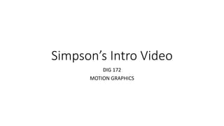 Simpson’s Intro Video
DIG 172
MOTION GRAPHICS
 