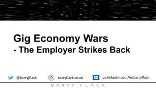 Gig Economy Wars
- The Employer Strikes Back
@barryjflack barryflack.co.uk uk.linkedin.com/in/barryflack
 
