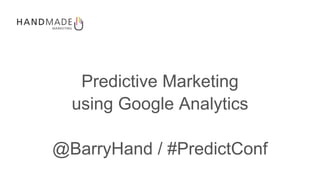 Confidential & Proprietary
Predictive Marketing
using Google Analytics
@BarryHand / #PredictConf
 