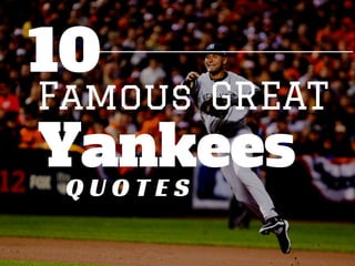 Yankees
Famous
Q U O T E S
GREAT
10
 