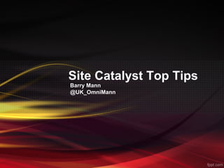 Site Catalyst Top Tips
Barry Mann
@UK_OmniMann
 