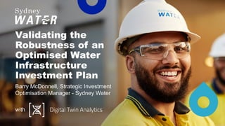 Validating the
Robustness of an
Optimised Water
Infrastructure
Investment Plan
Barry McDonnell, Strategic Investment
Optimisation Manager - Sydney Water
with
 
