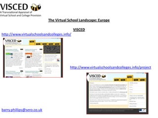 The Virtual School Landscape: Europe

                                             VISCED
http://www.virtualschoolsandcolleges.info/




                                         http://www.virtualschoolsandcolleges.info/project




barry.phillips@sero.co.uk
 