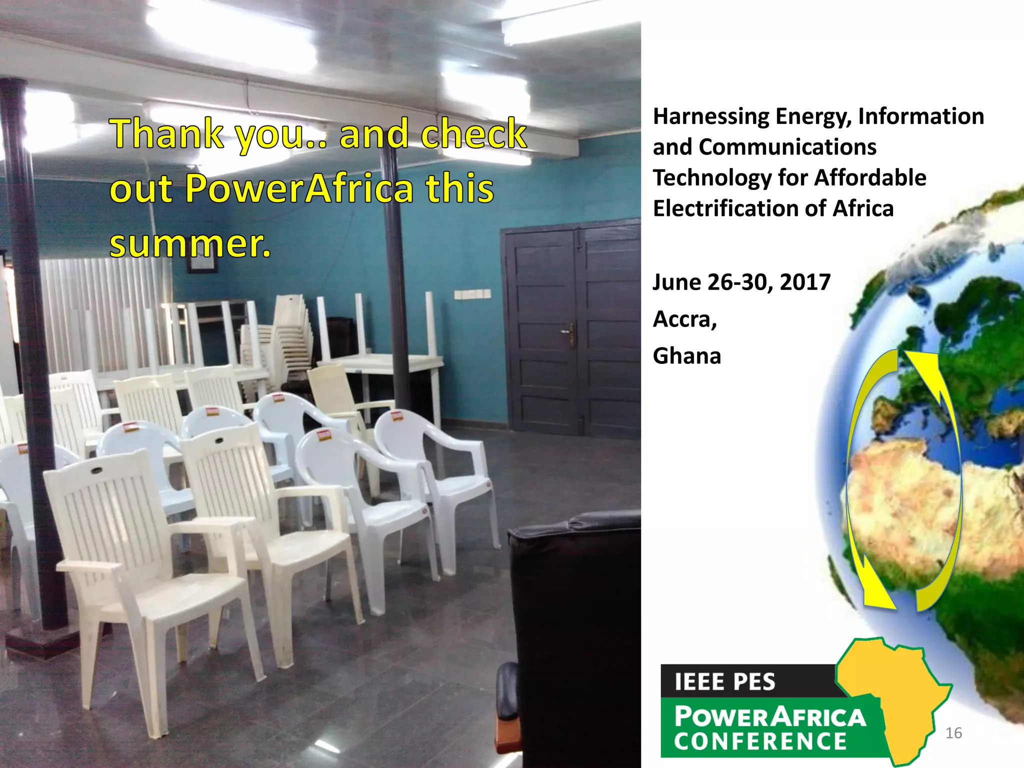Harnessing Energy, Information
and Communications
Technology for Affordable
Electrification of Africa
June 26-30, 2017
Accra,
Ghana
16
 