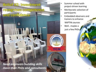 Need engineers building skills
more than PhDs and consultants
• Summer school with
project-driven learning
• Meritocratic selection of
participants
• Embedded observers and
trainers to enhance
NAPTIN courses
• Well.. maybe a
just a few PhDs
15
 