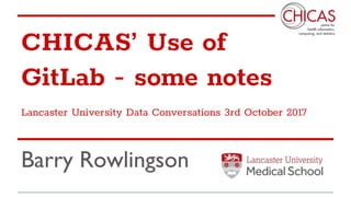 CHICAS’ Use of
GitLab - some notes
Lancaster University Data Conversations 3rd October 2017
Barry Rowlingson
 