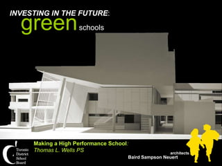 INVESTING IN THE FUTURE:
  green             schools




     Making a High Performance School:
     Thomas L. Wells PS                              architects
                                     Baird Sampson Neuert
 