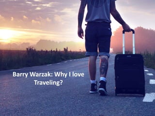Barry Warzak: Why I love
Traveling?
 