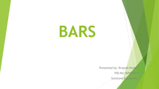 BARS
Presented by: Brajesh Kumar
PID.No:16PGD014
Sunstone Eduversity
 