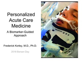 Personalized
Acute Care
Medicine
A Biomarker-Guided
Approach
Frederick Korley, M.D., Ph.D.
2018 Barsan Day
 
