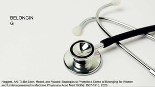 Haggins, AN: To Be Seen, Heard, and Valued: Strategies to Promote a Sense of Belonging for Women
and Underrepresented in Medicine Physicians Acad Med 10(95): 1507-1510, 2020.
BELONGIN
G
 