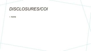 DISCLOSURES/COI
• none
 