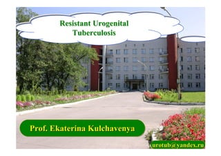 Resistant Urogenital
          Tuberculosis




Prof. Ekaterina Kulchavenya
                              urotub@yandex.ru
 