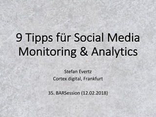 9	Tipps	für	Social	Media	
Monitoring	&	Analytics
Stefan	Evertz
Cortex	digital,	Frankfurt
35.	BARSession (12.02.2018)
 
