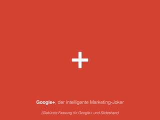 Google+, der intelligente Marketing-Joker
!
(Gekürzte Fassung für Google+ und Slideshare)
 
