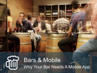 Bars & Mobile
Why Your Bar Needs A Mobile App
 
