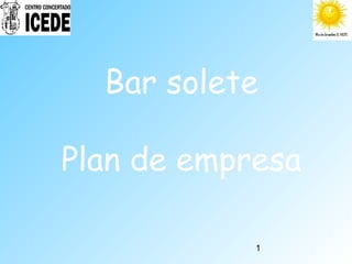 1
Bar solete
Plan de empresa
 