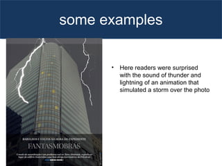 some examples
• Here readers were surprised
with the sound of thunder and
lightning of an animation that
simulated a storm over the photo
 