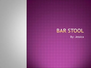 Bar Stool By: Jessica 