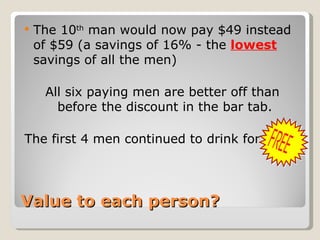 Value to each person? <ul><li>The 10 th  man would now pay $49 instead of $59 (a savings of 16% - the  lowest  savings of ...