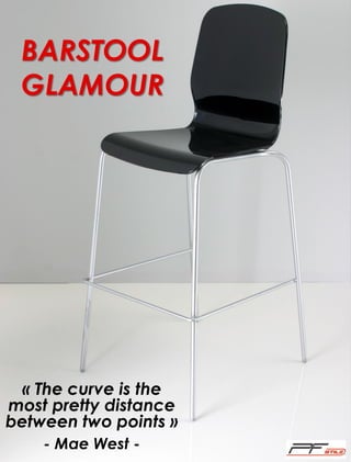 BARSTOOL
GLAMOUR

« The curve is the
most pretty distance
between two points »
- Mae West -

 