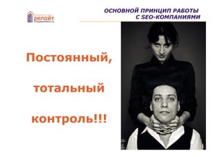 ОСНОВНОЙ ПРИНЦИП РАБОТЫ
                 С SEO-КОМПАНИЯМИ




Постоянный,

тотальный

контроль!!!
 