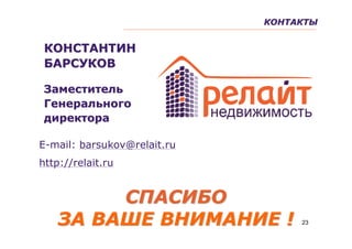 КОНТАКТЫ


 КОНСТАНТИН
 БАРСУКОВ

 Заместитель
 Генерального
 директора

Е-mail: barsukov@relait.ru
http://relait.ru


         СПАСИБО
    ЗА ВАШЕ ВНИМАНИЕ !            23
 