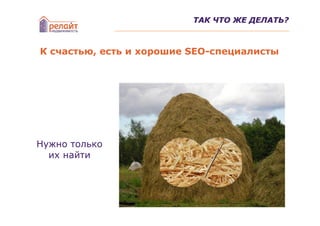 ТАК ЧТО ЖЕ ДЕЛАТЬ?



К счастью, есть и хорошие SEO-специалисты




Нужно только
  их найти
 