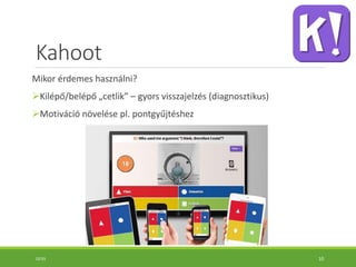 Kahoot
Mikor érdemes használni?
Kilépő/belépő „cetlik” – gyors visszajelzés (diagnosztikus)
Motiváció növelése pl. pontgyűjtéshez
10:55 10
 