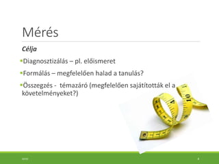 Mérés
Célja
Diagnosztizálás – pl. előismeret
Formálás – megfelelően halad a tanulás?
Összegzés - témazáró (megfelelően sajátították el a
követelményeket?)
10:55 4
 