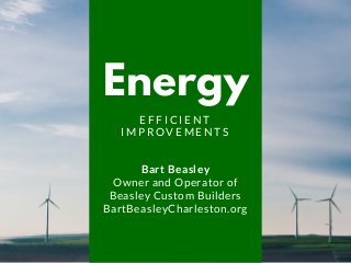 Energy
E F F I C I E N T
I M P R O V E M E N T S
Bart Beasley
Owner and Operator of
Beasley Custom Builders
BartBeasleyCharleston.org
 