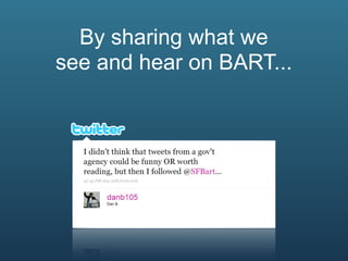 By sharing what we
see and hear on BART...
 